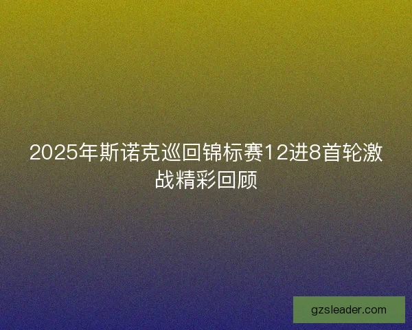 2025年斯诺克巡回锦标赛12进8首轮激战精彩回顾
