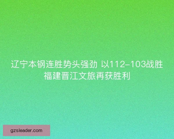 辽宁本钢连胜势头强劲 以112-103战胜福建晋江文旅再获胜利